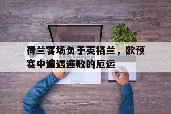 包含荷兰客场负于英格兰，欧预赛中遭遇连败的厄运的词条