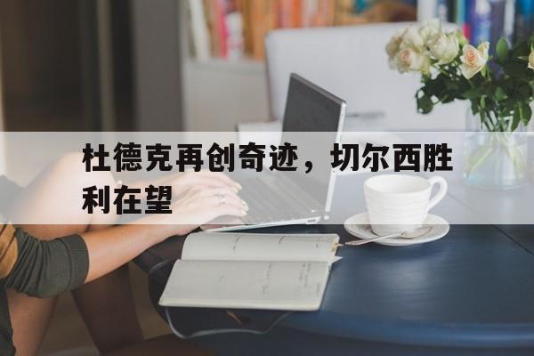 娱乐挑战-杜德克再创奇迹，切尔西胜利在望的简单介绍