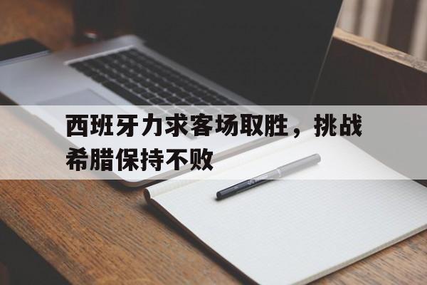西班牙力求客场取胜，挑战希腊保持不败的简单介绍