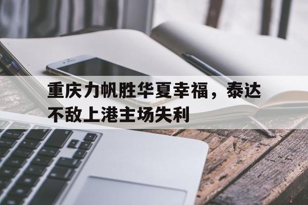 娱乐APP-包含重庆力帆胜华夏幸福，泰达不敌上港主场失利的词条