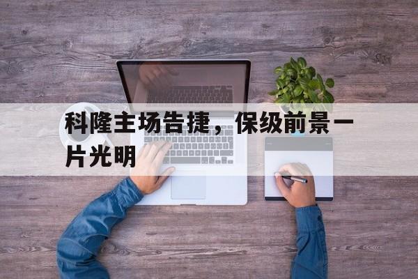 实时娱乐资讯-包含科隆主场告捷，保级前景一片光明的词条